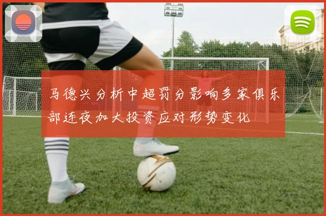 马德兴分析中超罚分影响多家俱乐部连夜加大投资应对形势变化