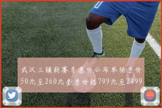 武汉三镇新赛季票价公布单场票价50元至260元套票价格799元至2499元