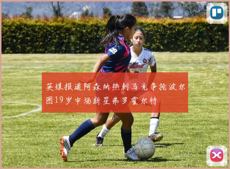 英媒报道阿森纳热刺马竞争抢波尔图19岁中场新星弗罗霍尔特