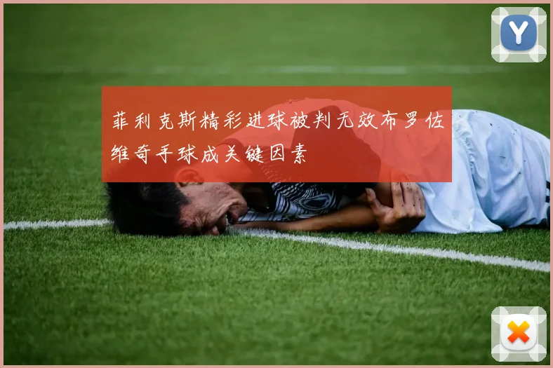 菲利克斯精彩进球被判无效布罗佐维奇手球成关键因素