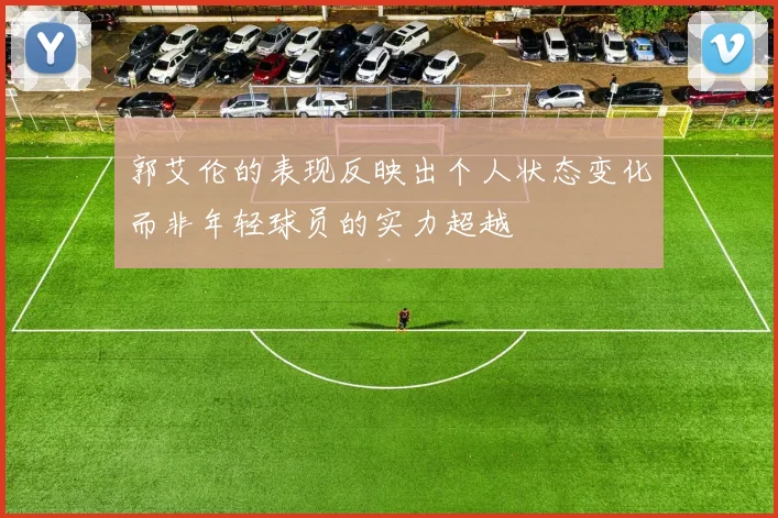 郭艾伦的表现反映出个人状态变化而非年轻球员的实力超越