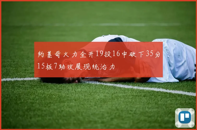 约基奇火力全开19投16中砍下35分15板7助攻展现统治力