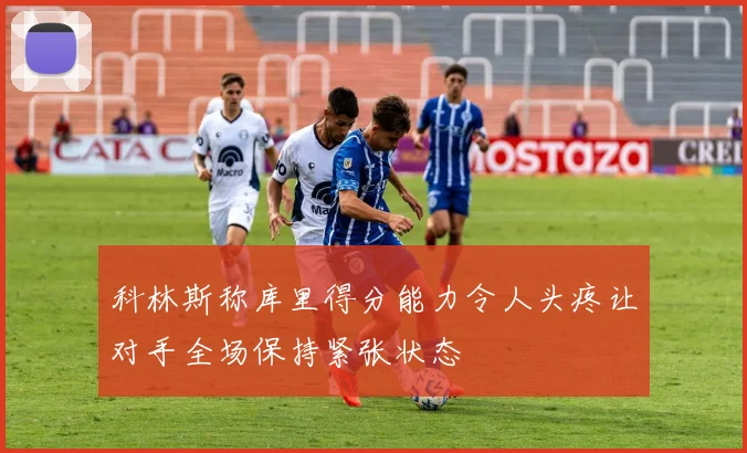 科林斯称库里得分能力令人头疼让对手全场保持紧张状态