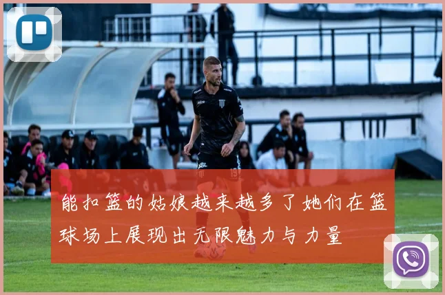 能扣篮的姑娘越来越多了她们在篮球场上展现出无限魅力与力量