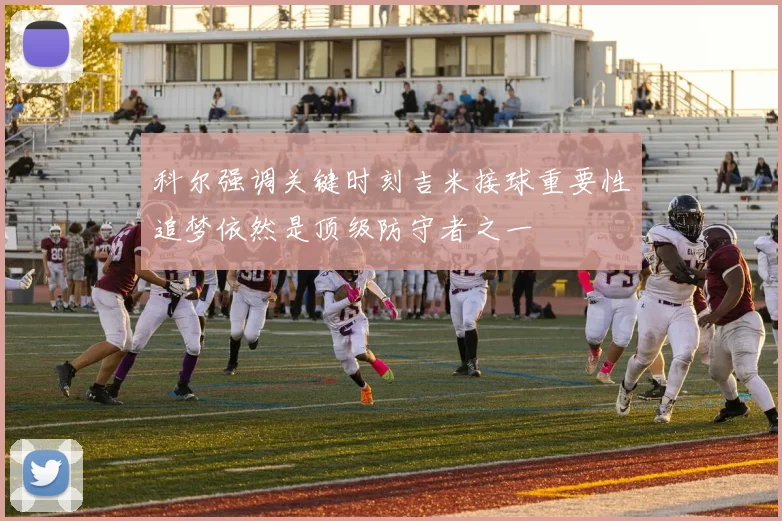 科尔强调关键时刻吉米接球重要性追梦依然是顶级防守者之一