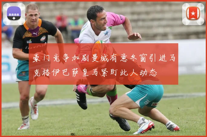 豪门竞争加剧曼城有意冬窗引进马克格伊巴萨皇马紧盯此人动态