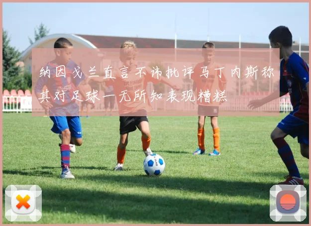 纳因戈兰直言不讳批评马丁内斯称其对足球一无所知表现糟糕