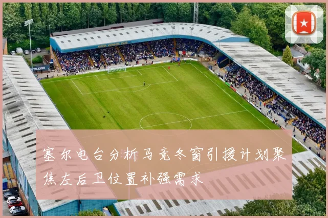 塞尔电台分析马竞冬窗引援计划聚焦左后卫位置补强需求