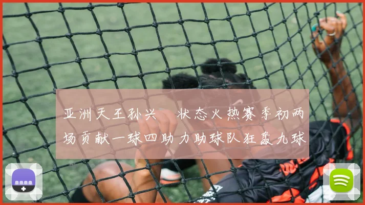 亚洲天王孙兴慜状态火热赛季初两场贡献一球四助力助球队狂轰九球