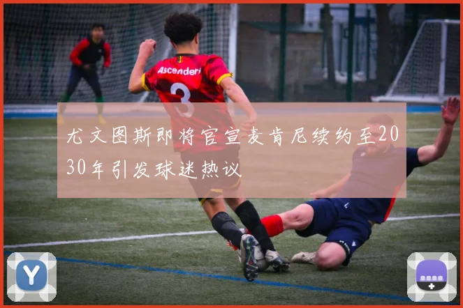 尤文图斯即将官宣麦肯尼续约至2030年引发球迷热议