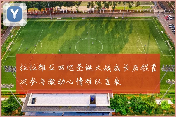 拉拉维亚回忆圣诞大战成长历程首次参与激动心情难以言表