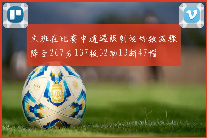 文班在比赛中遭遇限制场均数据骤降至267分137板32助13断47帽