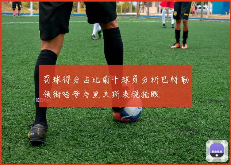 罚球得分占比前十球员分析巴特勒领衔哈登与里夫斯表现抢眼