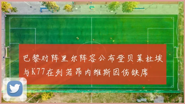 巴黎对阵里尔阵容公布登贝莱杜埃与K77在列若昂内维斯因伤缺席