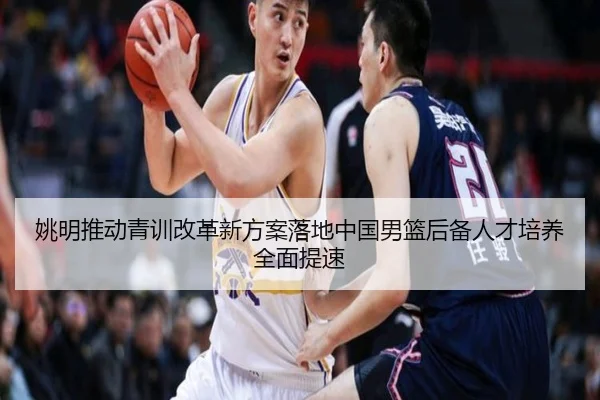 姚明推动青训改革新方案落地中国男篮后备人才培养全面提速(kaiyuan)